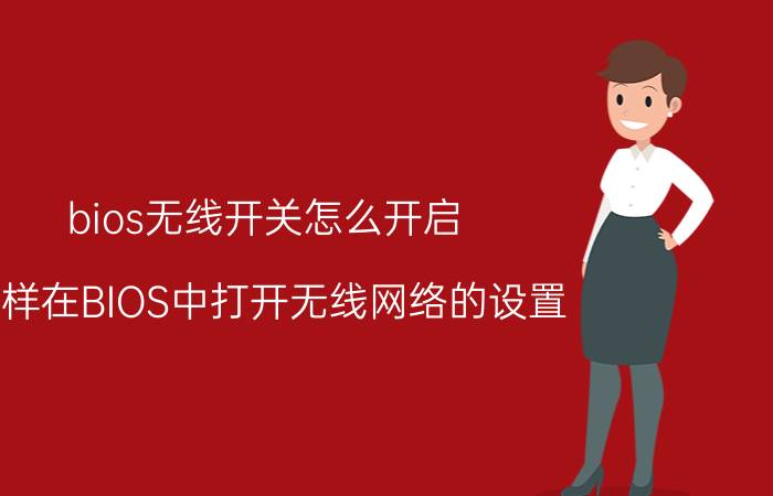 bios无线开关怎么开启 怎样在BIOS中打开无线网络的设置？